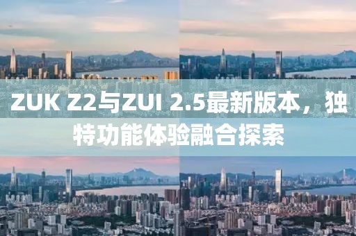 ZUK Z2與ZUI 2.5最新版本，獨特功能體驗融合探索