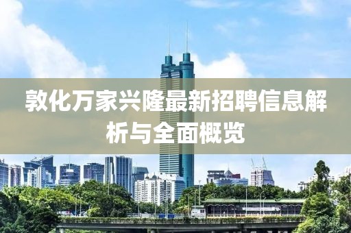 敦化萬(wàn)家興隆最新招聘信息解析與全面概覽