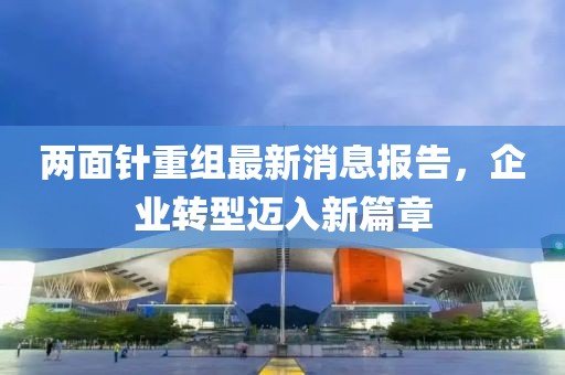 兩面針重組最新消息報(bào)告，企業(yè)轉(zhuǎn)型邁入新篇章