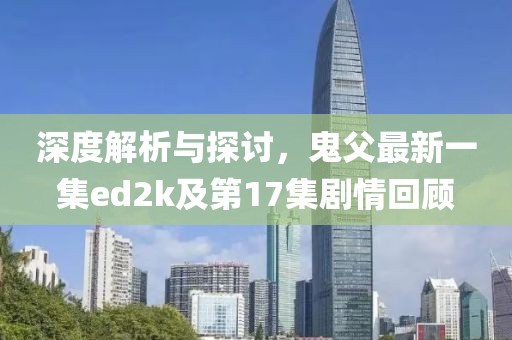 深度解析與探討，鬼父最新一集ed2k及第17集劇情回顧