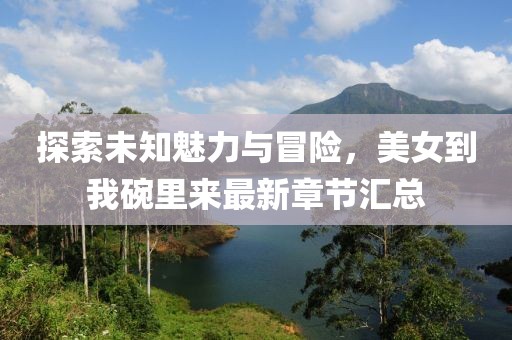 探索未知魅力與冒險(xiǎn)，美女到我碗里來最新章節(jié)匯總
