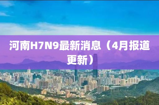 河南H7N9最新消息（4月報(bào)道更新）
