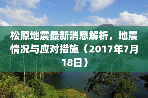 松原地震最新消息解析，地震情況與應(yīng)對措施（2017年7月18日）
