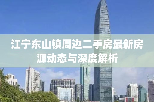 江寧東山鎮(zhèn)周邊二手房最新房源動態(tài)與深度解析