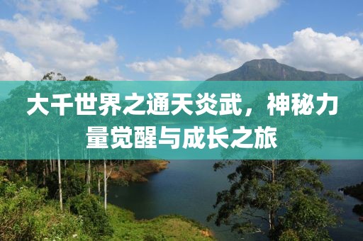 大千世界之通天炎武，神秘力量覺醒與成長之旅