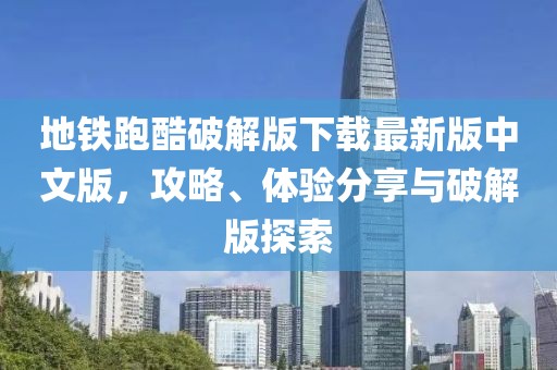 地鐵跑酷破解版下載最新版中文版，攻略、體驗(yàn)分享與破解版探索