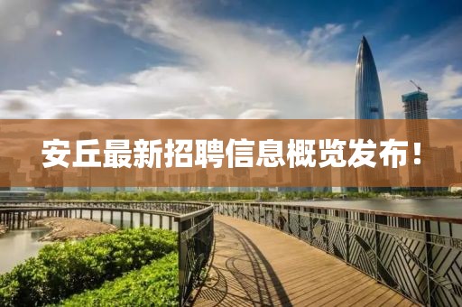 安丘最新招聘信息概覽發(fā)布！