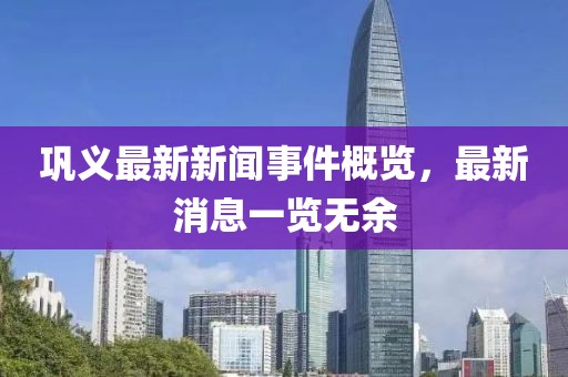 鞏義最新新聞事件概覽，最新消息一覽無余