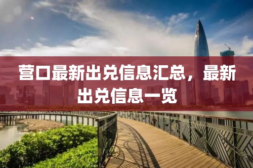 營口最新出兌信息匯總，最新出兌信息一覽