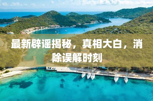 最新辟謠揭秘，真相大白，消除誤解時(shí)刻