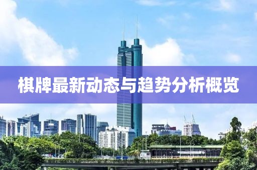 棋牌最新動(dòng)態(tài)與趨勢(shì)分析概覽