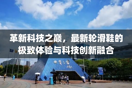 革新科技之巔，最新輪滑鞋的極致體驗(yàn)與科技創(chuàng)新融合