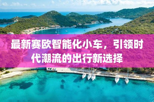 最新賽歐智能化小車，引領時代潮流的出行新選擇
