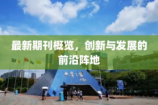最新期刊概覽，創(chuàng)新與發(fā)展的前沿陣地