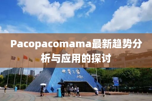 Pacopacomama最新趨勢分析與應用的探討