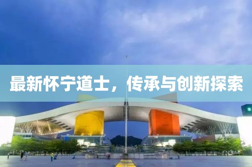 最新懷寧道士，傳承與創(chuàng)新探索