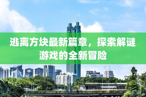 逃離方塊最新篇章，探索解謎游戲的全新冒險