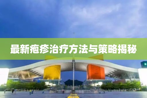最新皰疹治療方法與策略揭秘