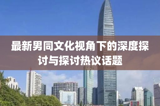 最新男同文化視角下的深度探討與探討熱議話題