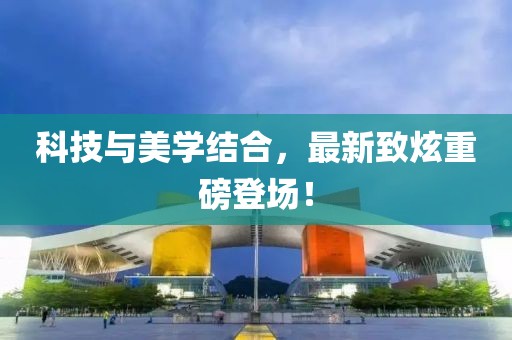 科技與美學(xué)結(jié)合，最新致炫重磅登場(chǎng)！
