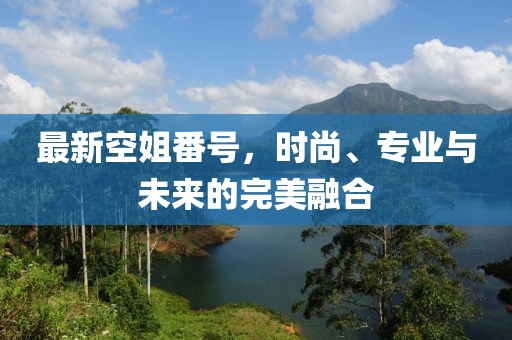 最新空姐番號，時(shí)尚、專業(yè)與未來的完美融合