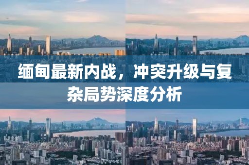 緬甸最新內(nèi)戰(zhàn)，沖突升級與復(fù)雜局勢深度分析