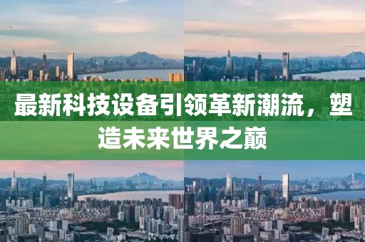 最新科技設(shè)備引領(lǐng)革新潮流，塑造未來(lái)世界之巔