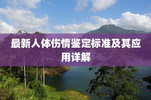 最新人體傷情鑒定標(biāo)準(zhǔn)及其應(yīng)用詳解