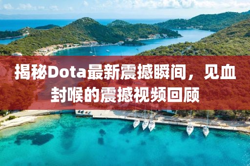 揭秘Dota最新震撼瞬間，見血封喉的震撼視頻回顧