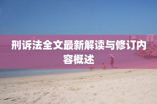 刑訴法全文最新解讀與修訂內(nèi)容概述