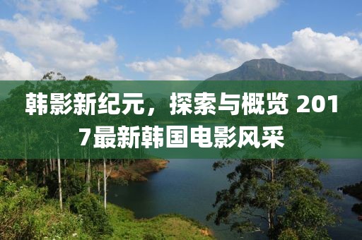 韓影新紀(jì)元，探索與概覽 2017最新韓國電影風(fēng)采