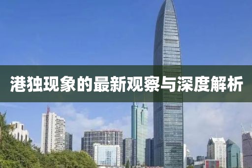 港獨(dú)現(xiàn)象的最新觀察與深度解析