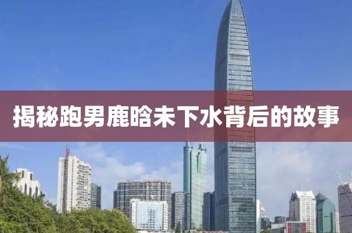 揭秘跑男鹿晗未下水背后的故事