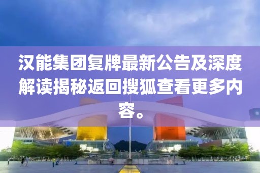 漢能集團(tuán)復(fù)牌最新公告及深度解讀揭秘返回搜狐查看更多內(nèi)容。