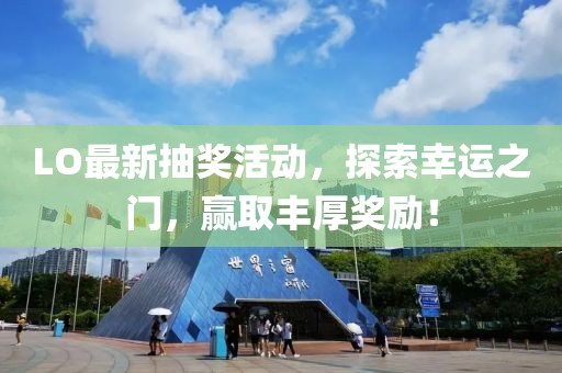LO最新抽獎活動，探索幸運之門，贏取豐厚獎勵！