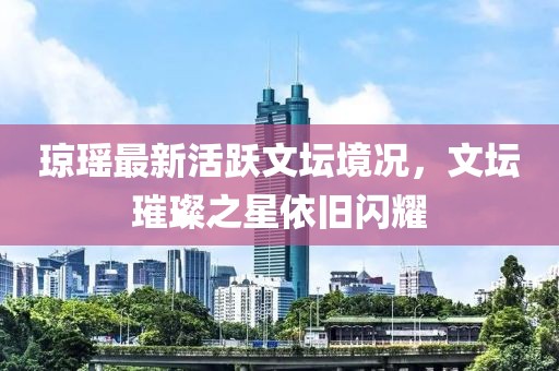 瓊瑤最新活躍文壇境況，文壇璀璨之星依舊閃耀