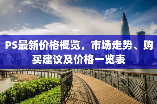 PS最新價(jià)格概覽，市場(chǎng)走勢(shì)、購(gòu)買(mǎi)建議及價(jià)格一覽表