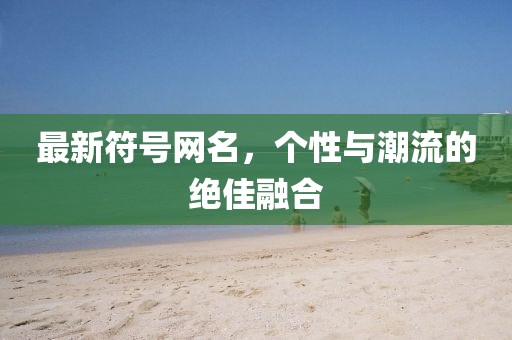 最新符號(hào)網(wǎng)名，個(gè)性與潮流的絕佳融合