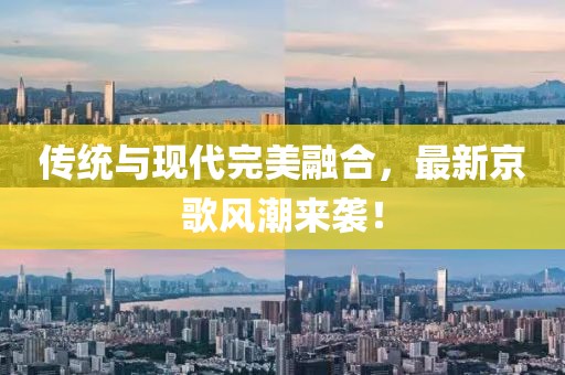 傳統(tǒng)與現(xiàn)代完美融合，最新京歌風潮來襲！