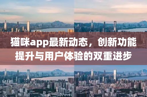 貓咪app最新動(dòng)態(tài)，創(chuàng)新功能提升與用戶體驗(yàn)的雙重進(jìn)步