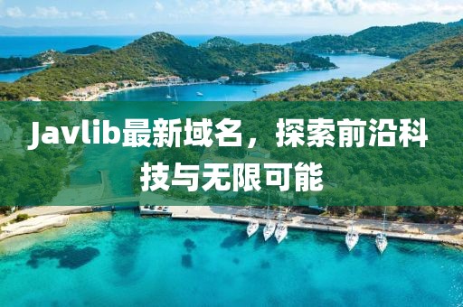 Javlib最新域名，探索前沿科技與無限可能