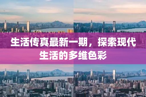生活傳真最新一期，探索現(xiàn)代生活的多維色彩