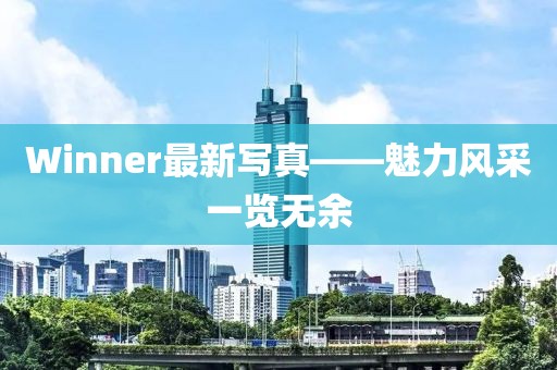 Winner最新寫真——魅力風(fēng)采一覽無余