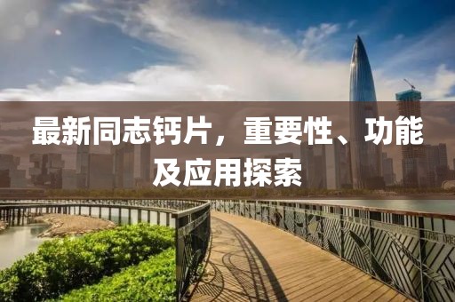 最新同志鈣片，重要性、功能及應(yīng)用探索