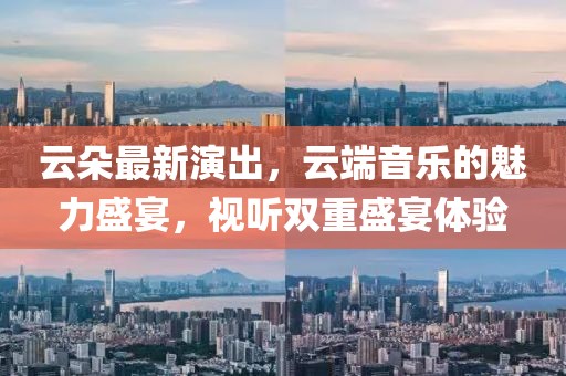 云朵最新演出，云端音樂(lè)的魅力盛宴，視聽(tīng)雙重盛宴體驗(yàn)
