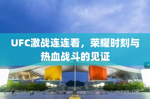 UFC激戰(zhàn)連連看，榮耀時刻與熱血戰(zhàn)斗的見證