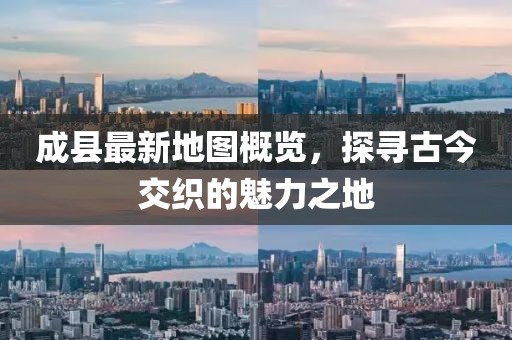 成縣最新地圖概覽，探尋古今交織的魅力之地