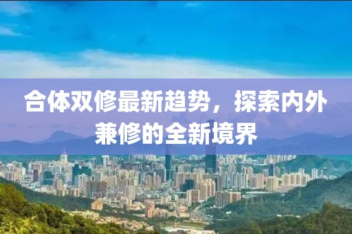 合體雙修最新趨勢，探索內(nèi)外兼修的全新境界