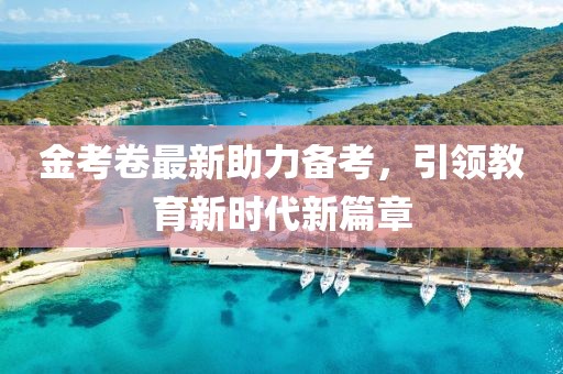 金考卷最新助力備考，引領教育新時代新篇章