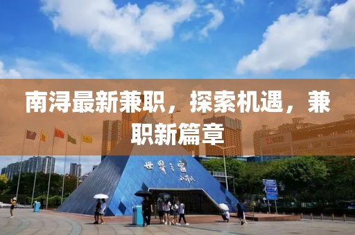 南潯最新兼職，探索機遇，兼職新篇章